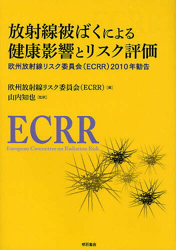 放射線被ばくによる健康影響とリスク評価 欧州放射線リスク委員会〈ECRR〉2010年勧告／欧州放射線リスク委員会／山内知也【1000円以上送料無料】