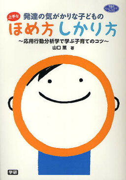 発達の気がかりな子どもの上手なほめ方しかり方　応用行動分析学で学ぶ子育てのコツ／山口薫【1000円以上送料無料】