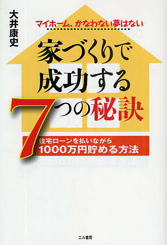 家づくりで成功する7つの秘訣 住宅ローンを払いながら1000万円貯める方法 マイホーム、かなわない夢はない／大井康史【1000円以上送料無料】