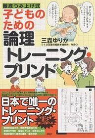 子どものための論理トレーニング プリント 徹底つみ上げ式／三森ゆりか【1000円以上送料無料】