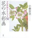 【送料無料】花の水彩画 プロの テクニック50/小柳吉次