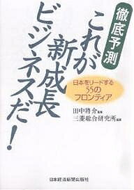 徹底予測これが新成長ビジネスだ! 日本をリードする55のフロンティア／三菱総合研究所【1000円以上送料無料】