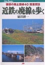 近鉄の廃線を歩く 懐想の廃止路線40踏査探訪／徳田耕一【1000円以上送料無料】