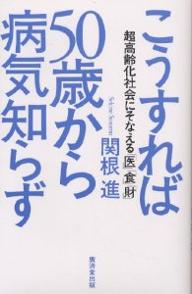 【送料無料】こうすれば50歳から病気知らず 超高齢化社会にそなえる「医」「食」「財」／関根進