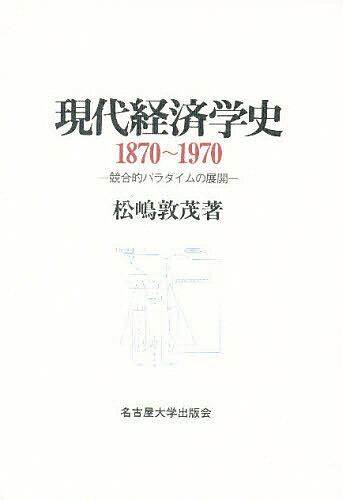 【送料無料】現代経済学史 1870〜1970 競合的パラダイムの展開／松嶋敦茂