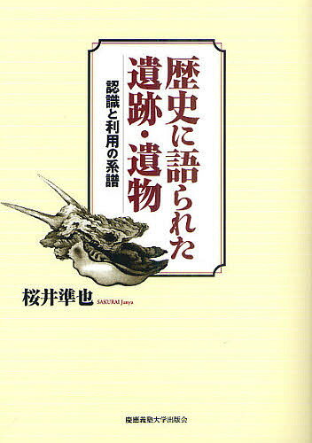 歴史に語られた遺跡・遺物 認識と利用の系譜／桜井準也【1000円以上送料無料】