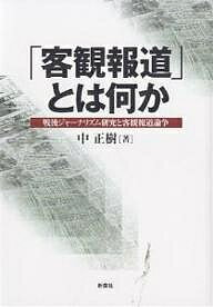 「客観報道」とは何か 戦後ジャーナリズム研究と客観報道論争／中正樹【1000円以上送料無料】