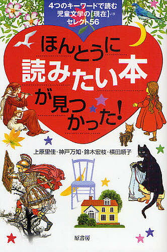 著者上原里佳(著)出版社原書房発売日2009年06月ISBN9784562042913ページ数238，24Pキーワードプレゼント ギフト 誕生日 子供 クリスマス 子ども こども ほんとうによみたいほんがみつかつたよつつ ホントウニヨミタイホンガミツカツタヨツツ うえはら りか ごうど まち ウエハラ リカ ゴウド マチ9784562042913内容紹介神宮輝夫訳の名作と海外の最新作を厳選。児童文学案内の決定版！『影の絵』から『ツバメ号とアマゾン号』まで。年齢別ブックリストとシリーズ4冊の書名索引、著者名索引付。※本データはこの商品が発売された時点の情報です。目次風の章（『トラベリング・パンツ』・われらが友情に一点の曇りなし/『クラリス・ビーンあたしがいちばん！』・ユーモアあるおしゃべりは地球を救う ほか）/火の章（『チューリップ・タッチ』・邪悪さの正体/『マルコとミルコの悪魔なんかこわくない！』・悪知恵二倍で、楽しさも二倍！ ほか）/土の章（『ウォーターシップ・ダウンのウサギたち』・壮大な神話が斬る人間の諸相/『恐竜の谷の大冒険』・体験型の百科事典 ほか）/水の章（『コンチキ号漂流記』・ダイナミックな海洋ショー/『タイの少女カティ』・ココナツの香る国のさわやかな少女 ほか）