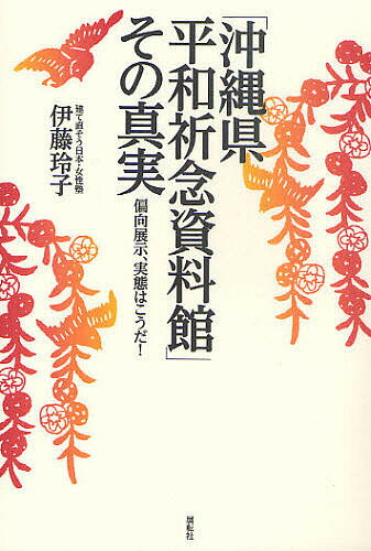 「沖縄県平和祈念資料館」その真実 偏向展示、実態はこうだ!／伊藤玲子【1000円以上送料無料】