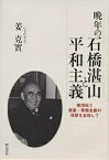 晩年の石橋湛山と平和主義 脱冷戦と護憲・軍備全廃の理想を目指して／姜克實【1000円以上送料無料】