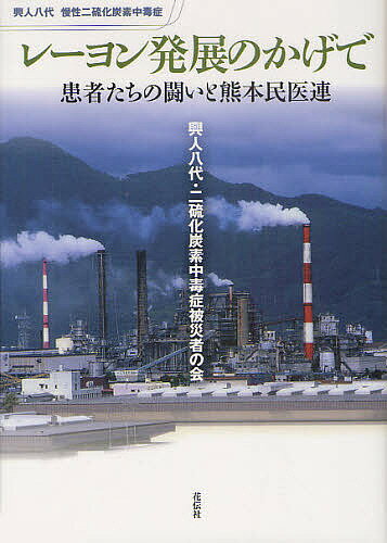 レーヨン発展のかげで 患者たちの闘いと熊本民医連 興人八代慢性二硫化炭素中毒症／「患者たちの闘いと熊本民医連」編集委員会【1000円以上送料無料】