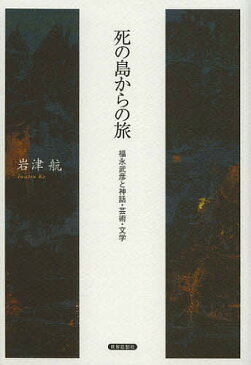 死の島からの旅　福永武彦と神話・芸術・文学／岩津航【1000円以上送料無料】