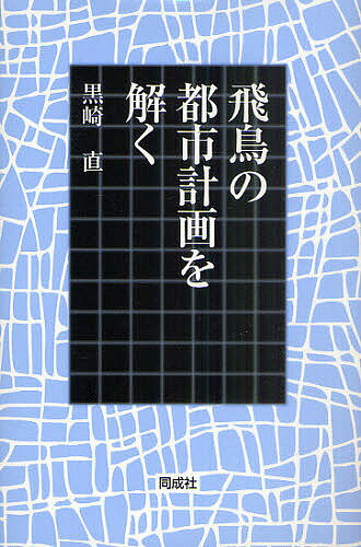 飛鳥の都市計画を解く／黒崎直【1000円以上送料無料】