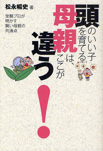 頭のいい子を育てる母親は、ここが違う! 受験プロが明かす賢い母親の共通点／松永暢史【1000円以上送料無料】