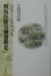 エピソードでつづる戦後医療労働運動史／宇田川次保【1000円以上送料無料】
