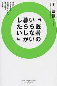 【送料無料】医者のいらない暮らしがしたい からだをもとからよくする仕方 病気と病気未満の未病にならない考え方と生き方／丁宗鐵