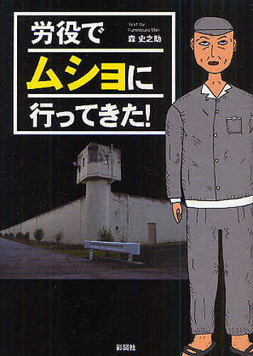 【送料無料】労役でムショに行ってきた!／森史之助