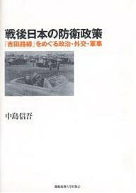 戦後日本の防衛政策 「吉田路線」をめぐる政治・外交・軍事／中島信吾【1000円以上送料無料】