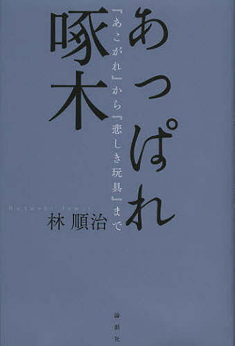 Japanese Novels - 【送料無料】あっぱれ啄木 『あこがれ』から『悲しき玩具』まで／林順治
