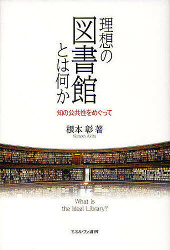 【送料無料】理想の図書館とは何か 知の公共性をめぐって／根本彰