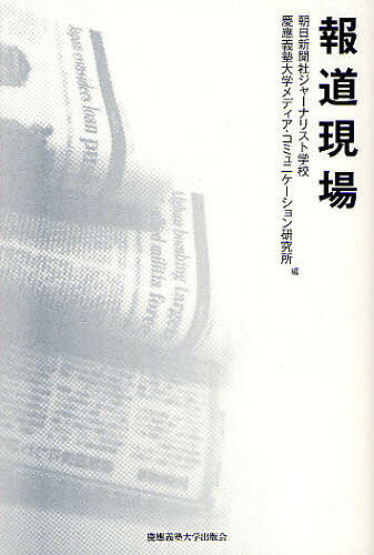 報道現場／朝日新聞社ジャーナリスト学校／慶應義塾大学メディア・コミュニケーション研究所【1000円以上送料無料】