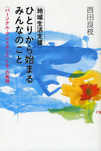地域生活支援ひとりから始まるみんなのこと 〈パーソナル・アシスタンスとも〉の実践／西田良枝【1000円以上送料無料】