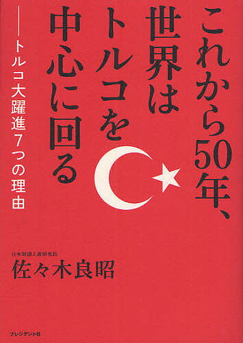 【送料無料】これから50年、世界はトルコを中心に回る トルコ大躍進7つの理由/佐々木良昭
