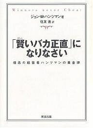 「賢いバカ正直」になりなさい 信念の経営者ハンツマンの黄金律／ジョンM．ハンツマン／住友進