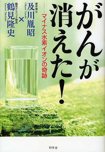 がんが消えた! マイナス水素イオンの奇跡／及川胤昭／鶴見隆史【1000円以上送料無料】