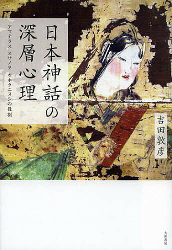 日本神話の深層心理 アマテラス スサノヲ オホクニヌシの役割／吉田敦彦