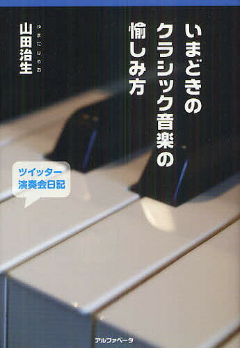 いまどきのクラシック音楽の愉しみ方 ツイッター演奏会日記2010.4～2012.6／山田治生【1000円以上送料無料】