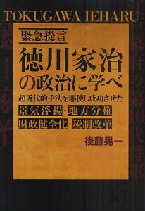 徳川家治の政治に学べ 緊急提言 超近代的手法を駆使し成功させた景気浮揚・地方分権・財政健全化・税制改革／後藤晃一【1000円以上送料無料】