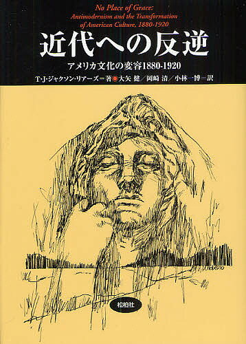 【送料無料】近代への反逆 アメリカ文化の変容1880-1920／T．J．ジャクソン・リアーズ／大矢健／岡崎清