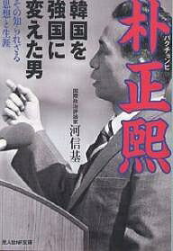 【送料無料】朴正煕 韓国を強国に変えた男 その知られざる思想と生涯／河信基