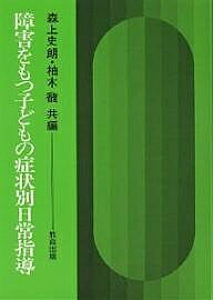 【送料無料】障害をもつ子どもの症状別日常指導／森上史朗／柚木馥