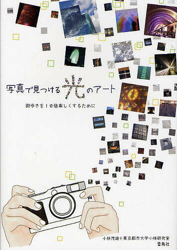 【送料無料】写真で見つける光のアート 街歩きを10倍楽しくするために／小林茂雄／東京都市大学小林研..