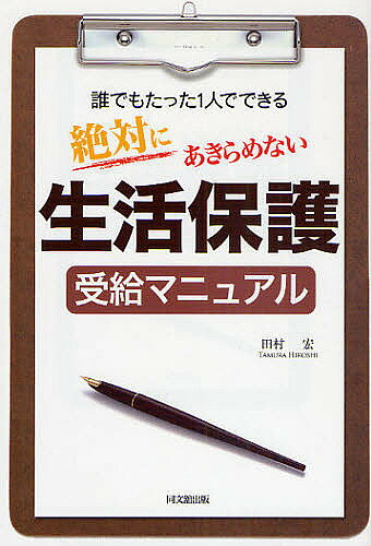 【送料無料】絶対にあきらめない生活保護受給マニュアル 誰でもたった1人でできる／田村宏