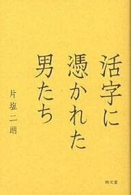 【送料無料】活字に憑かれた男たち／片塩二朗