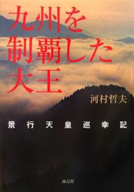 【送料無料】九州を制覇した大王 景行天皇巡幸記／河村哲夫