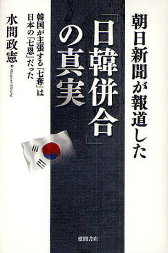 朝日新聞が報道した「日韓併合」の真実 韓国が主張する「七奪」は日本の「七恩」だった/水間政憲【1000円以上送料無料】