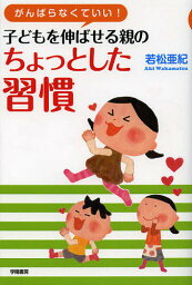 がんばらなくていい!子どもを伸ばせる親のちょっとした習慣／若松亜紀【1000円以上送料無料】