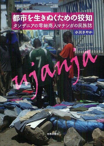 都市を生きぬくための狡知 タンザニアの零細商人マチンガの民族誌／小川さやか【1000円以上送料無料】