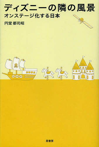 ディズニーの隣の風景 オンステージ化する日本／円堂都司昭【1000円以上送料無料】