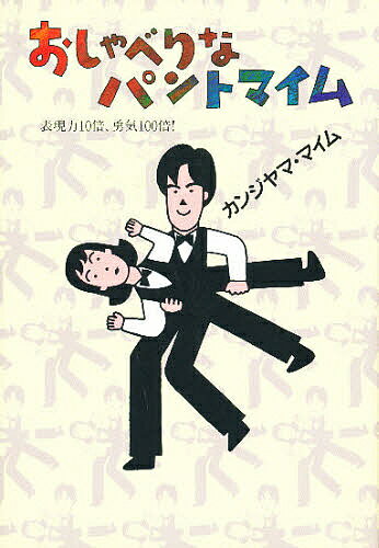 おしゃべりなパントマイム 表現力10倍、勇気100倍!／カンジヤマ・マイム【1000円以上送料無料】