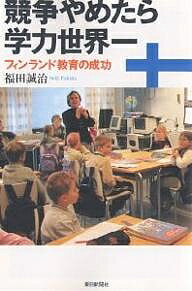 【送料無料】競争やめたら学力世界一 フィンランド教育の成功／福田誠治