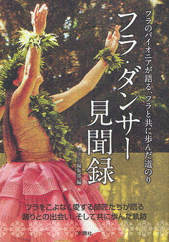 【送料無料】フラ・ダンサー見聞録 フラのパイオニアが語る、フラと共に歩んだ道のり／フラレア編集部