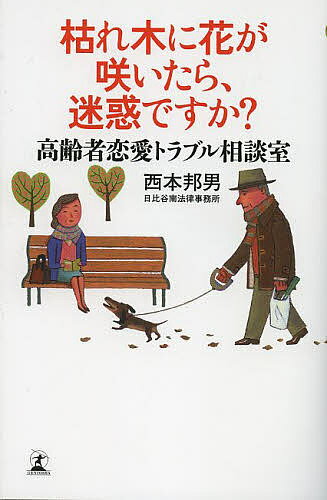 【送料無料】枯れ木に花が咲いたら、迷惑ですか? 高齢者恋愛トラブル相談室／西本邦男