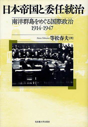 日本帝国と委任統治 南洋群島をめぐる国際政治1914-1947／等松春夫【1000円以上送料無料】