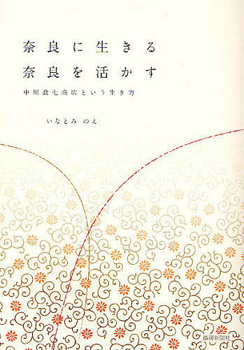 【送料無料】奈良に生きる奈良を活かす 中川政七商店という生き方／いなとみのえ