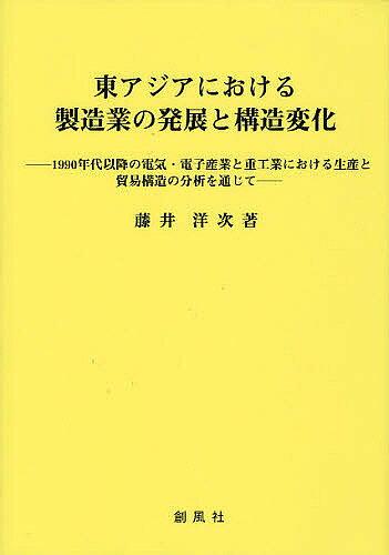 【送料無料】東アジアにおける製造業の発展と構造変化 1990年代以降の電気・電子産業と重工業における生産と貿易構造の分析を通じて／藤井洋次